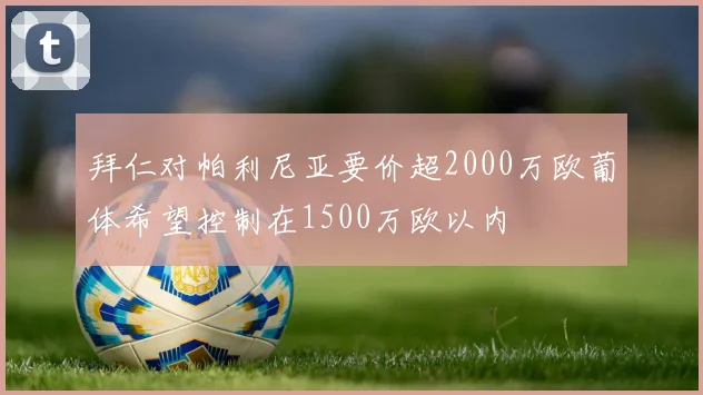 拜仁对帕利尼亚要价超2000万欧葡体希望控制在1500万欧以内