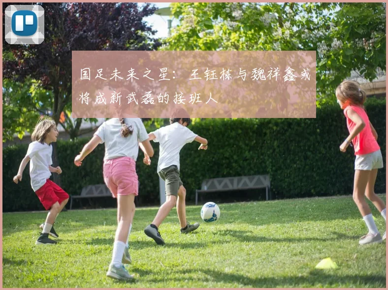 国足未来之星：王钰栋与魏祥鑫或将成新武磊的接班人