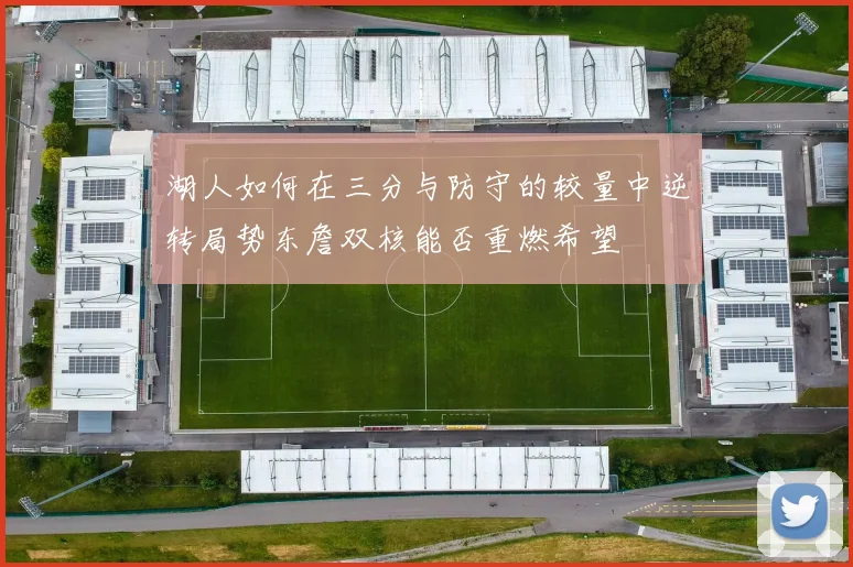 湖人如何在三分与防守的较量中逆转局势东詹双核能否重燃希望