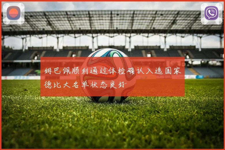 姆巴佩顺利通过体检确认入选国家德比大名单状态良好