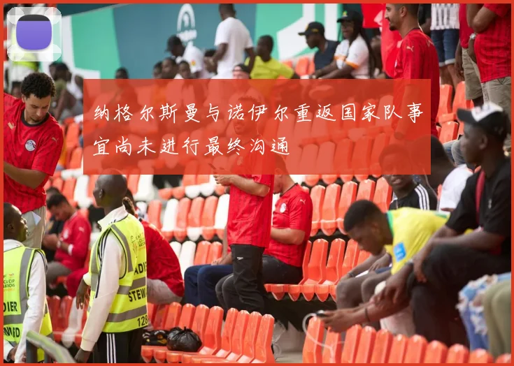 纳格尔斯曼与诺伊尔重返国家队事宜尚未进行最终沟通