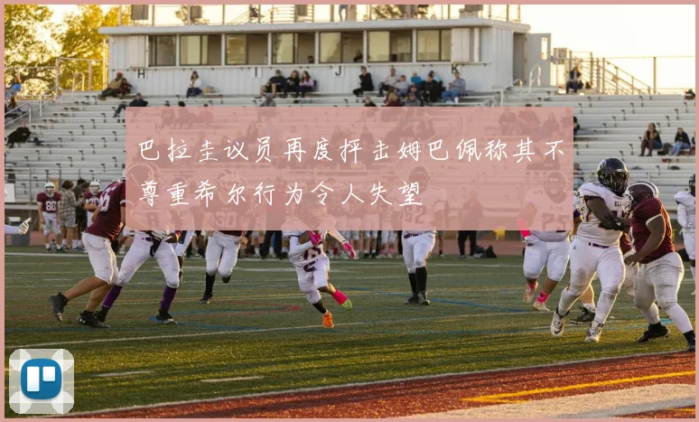 巴拉圭议员再度抨击姆巴佩称其不尊重希尔行为令人失望