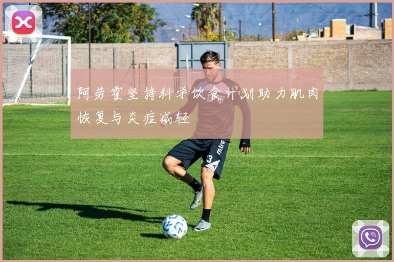 阿劳霍坚持科学饮食计划助力肌肉恢复与炎症减轻