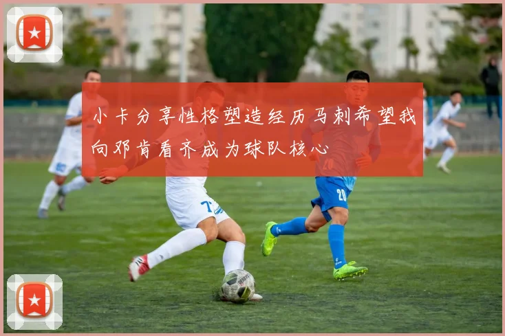小卡分享性格塑造经历马刺希望我向邓肯看齐成为球队核心