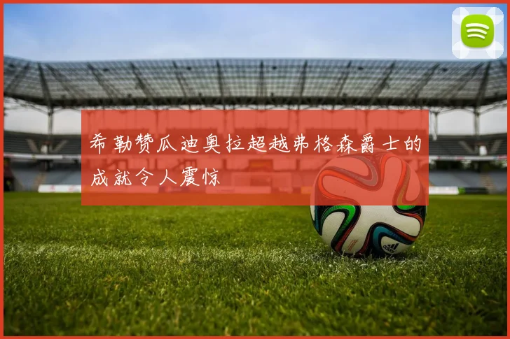 希勒赞瓜迪奥拉超越弗格森爵士的成就令人震惊