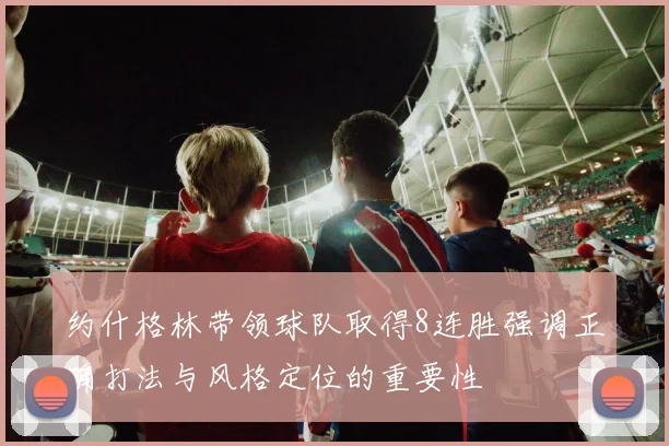 约什格林带领球队取得8连胜强调正确打法与风格定位的重要性