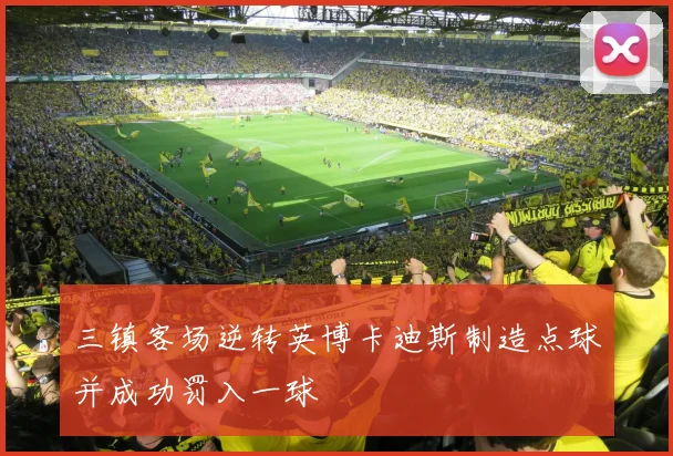 三镇客场逆转英博卡迪斯制造点球并成功罚入一球